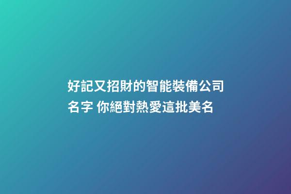 好記又招財的智能裝備公司名字 你絕對熱愛這批美名-第1張-公司起名-玄機派